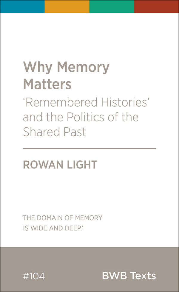 Why Memory Matters: Remembered histories and the Politics of the Past (BWB Text)