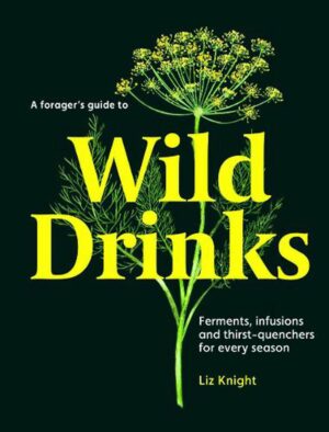 Forager's Guide to Wild Drinks: Ferments, infusions and thirst-quenchers for every season