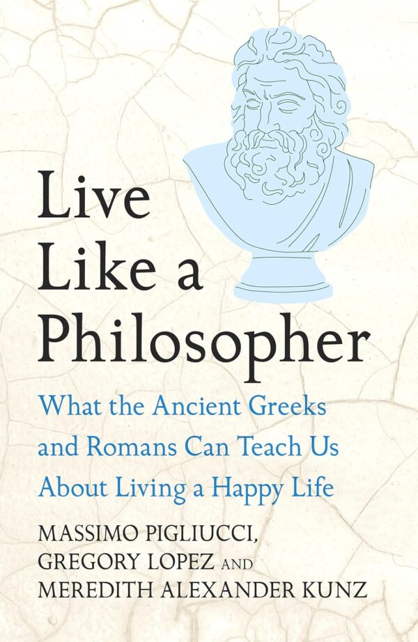 Live Like A Philosopher: What the Ancient Greeks and Romans Can Teach Us About Living a Happy Life