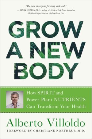 Grow a New Body: How Spirit and Power Plant Nutrients Can Transform Your Health