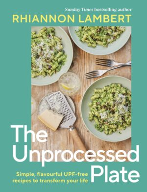 Unprocessed Plate: Simple, Flavourful UPF-free Recipes to Transform Your Life