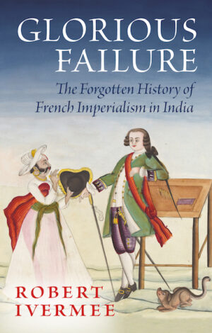 Glorious Failure: The Forgotten History of French Imperialism in India