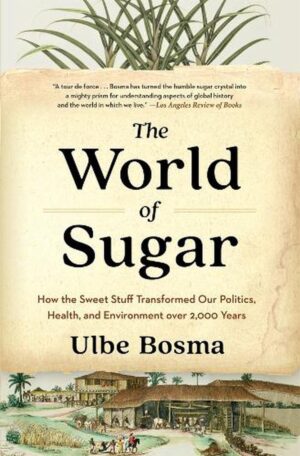 World of Sugar: How the Sweet Stuff Transformed Our Politics, Health, and Environment over 2,000 Years
