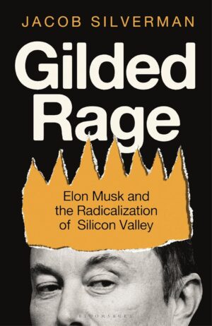 Gilded Rage: Elon Musk and the Radicalization of Silicon Valley