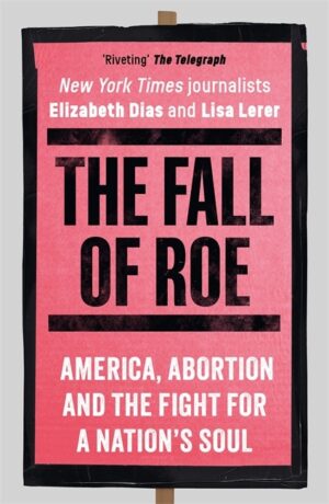Fall of Roe: America, Abortion and the Fight for a Nation's Soul