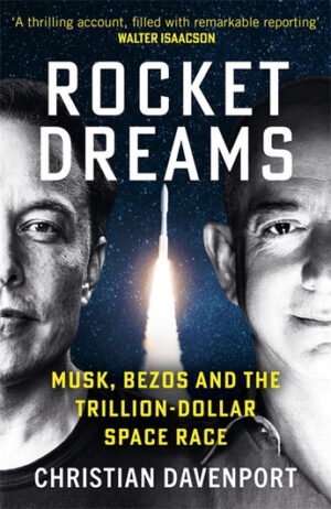 Rocket Dreams: Musk, Bezos, and the Inside Story of the New, Trillion-Dollar Space Race