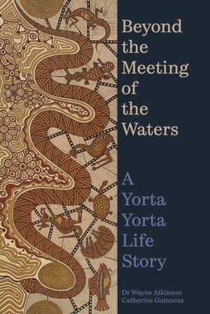 Beyond the Meeting of the Waters: A Yorta Yorta Life Story