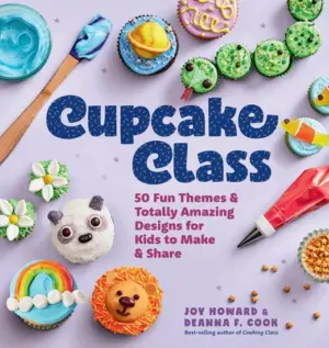 Cupcake Class: 50 Fun Themes and Totally Amazing Designs for Kids to Make and Share