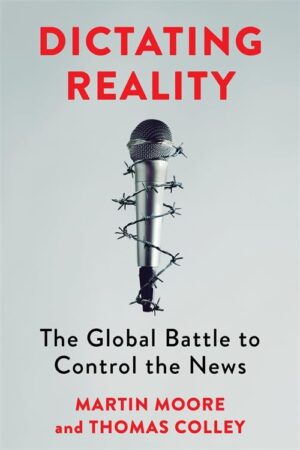 Dictating Reality: The Global Battle to Control the News