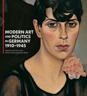 Modern Art and Politics in Germany 1910-1945: Masterworks from the Neue Nationalgalerie, Berlin