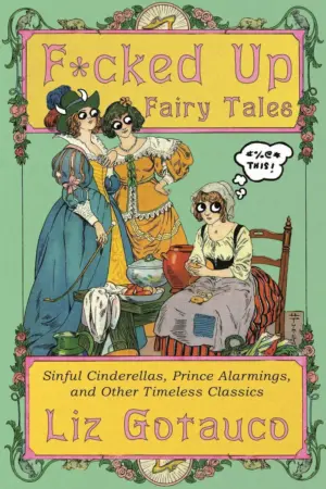 F*cked Up Fairy Tales: Sinful Cinderellas, Prince Alarmings, and Other Timeless Classics
