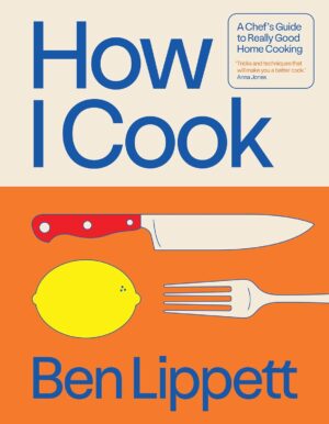 How I Cook: A Chef's Guide to Really Good Home Cooking