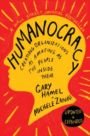Humanocracy, Updated and Expanded: Creating Organizations as Amazing as the People Inside Them