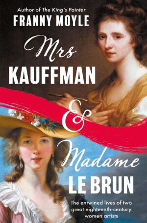 Mrs Kauffman and Madame Le Brun: The Entwined Lives of Two Great Eighteenth-Century Women Artists