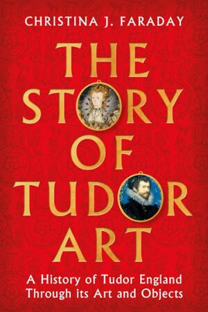 Story of Tudor Art: A History of Tudor England Through its Art and Objects