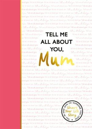 Tell Me All About You, Mum: A guided journal for mothers to share their memories and record their life stories
