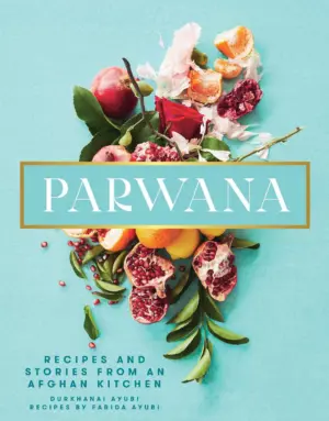 Parwana: Recipes and Stories from an Afghan Kitchen