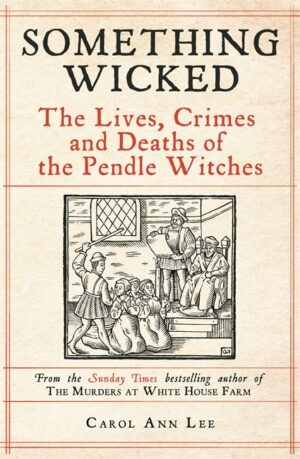 Something Wicked: The Lives, Crimes and Deaths of the Pendle Witches