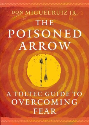 Poisoned Arrow: A Toltec Guide to Overcoming Fear