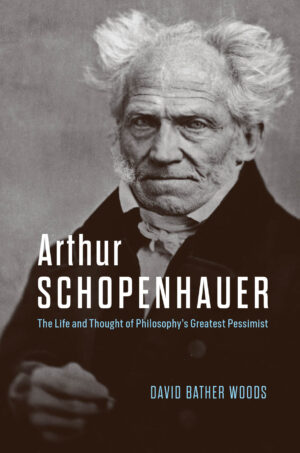 Arthur Schopenhauer: The Life and Thought of Philosophy's Greatest Pessimist