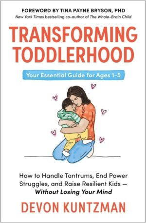 Transforming Toddlerhood: How to Handle Tantrums, End Power Struggles and Raise Resilient Kids - Without Losing Your Mind