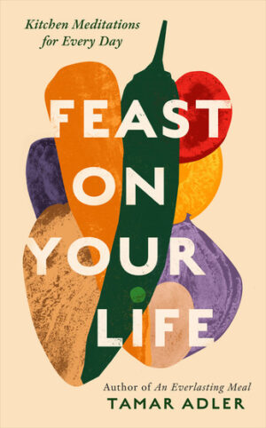 Feast on Your Life: Kitchen Meditations for Every Day