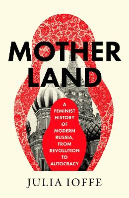 Motherland: A Feminist History of Modern Russia, From Revolution to Autocracy