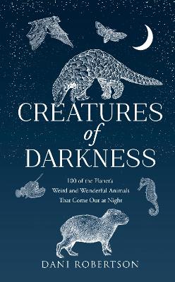 Creatures of Darkness: 100 of the Planet's Weird and Wonderful Animals That Come Out at Night