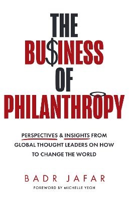 Business of Philanthropy: Perspectives and Insights from Global Thought Leaders on How to Change the World