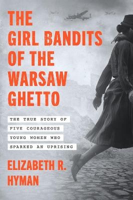 Girl Bandits of the Warsaw Ghetto: The True Story of Five Courageous Young Women Who Sparked an Uprising