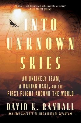 Into Unknown Skies: An Unlikely Team, a Daring Race, and the First Flight Around the World
