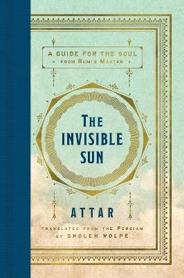 Invisible Sun: A Guide for the Soul from Rumi's Master