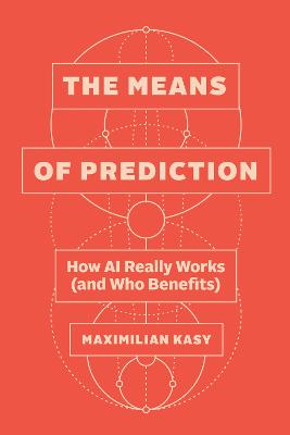 Means of Prediction: How AI Really Works (and Who Benefits)