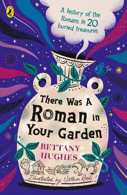 There Was a Roman in Your Garden: A history of the Romans in 20 buried treasures