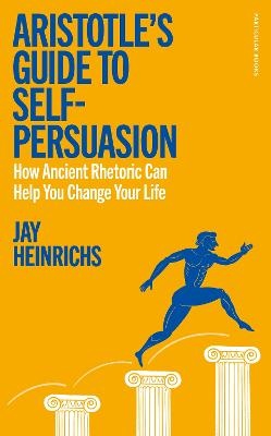 Aristotle's Guide to Self-Persuasion: How Ancient Rhetoric Can Help You Change Your Life