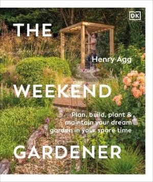 Weekend Gardener: Plan, Build, Plant and Maintain Your Dream Garden in Your Spare Time