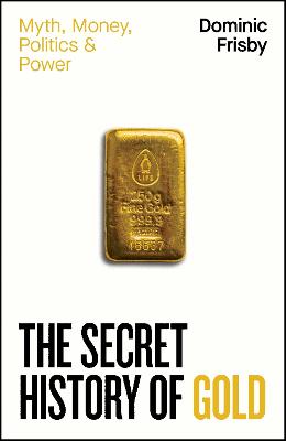 Secret History of Gold: Myth, Money, Politics and Power