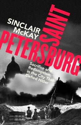 Saint Petersburg: Sacrifice and Redemption in the City That Defied Hitler