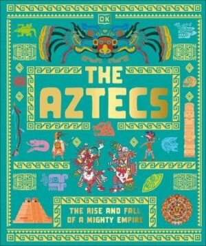 Aztecs: The Rise and Fall of a Mighty Empire