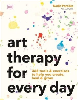 Art Therapy for Every Day: 365 Tools and Exercises to Help You Create, Heal and Grow