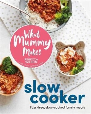 What Mummy Makes Slow Cooker: Fuss-free, Slow-cooked Family Meals