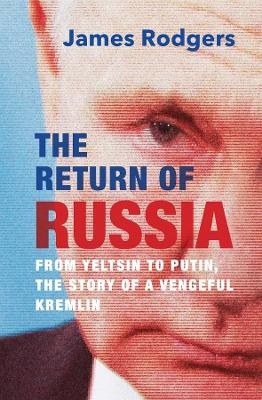 Return of Russia: From Yeltsin to Putin, the Story of a Vengeful Kremlin