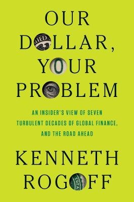Our Dollar, Your Problem: An Insider's View of Seven Turbulent Decades of Global Finance, and the Road Ahead