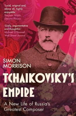 Tchaikovsky's Empire: A New Life of Russia's Greatest Composer