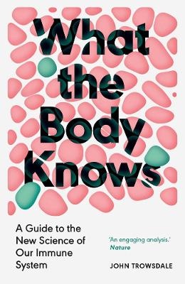 What the Body Knows: A Guide to the New Science of Our Immune System