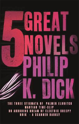 Five Great Novels: The Three Stigmata of Palmer Erdritch, Martian Time-Slip, Do Androids Dream of Electric Sheep?, Ubik, A Scanner Darkly