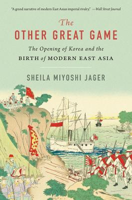 Other Great Game: The Opening of Korea and the Birth of Modern East Asia