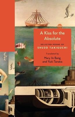 Kiss for the Absolute: Selected Poems of Shuzo Takiguchi