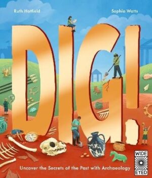 Dig!: Uncover the Secrets of the Past with Archaeology