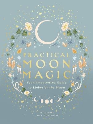 Practical Moon Magic: Your Empowering Guide to Living by the Moon